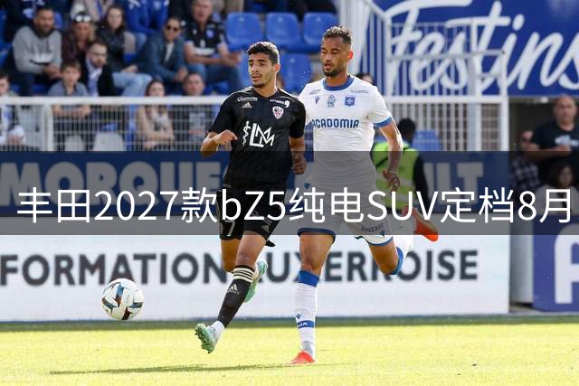 丰田2027款bZ5纯电SUV定档8月26日上市