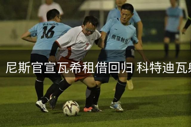 尼斯官宣瓦希租借回归 科特迪瓦射手再披11号战袍