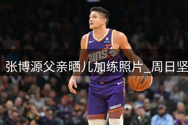 张博源父亲晒儿加练照片 周日坚持训练引关注