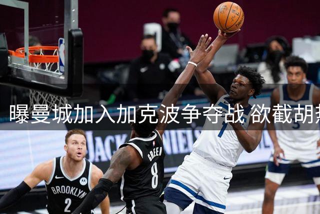曝曼城加入加克波争夺战 欲截胡热刺目标