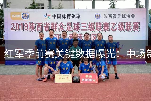 红军季前赛关键数据曝光：中场新核领跑 锋线隐患待解