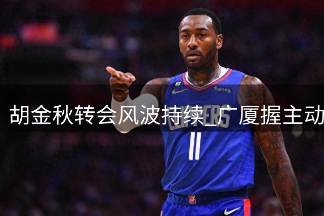 胡金秋转会风波持续 广厦握主动权下家之争白热化