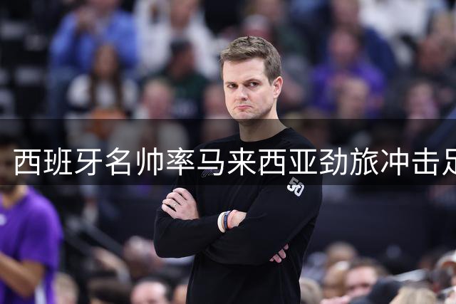 西班牙名帅率马来西亚劲旅冲击足坛不败纪录