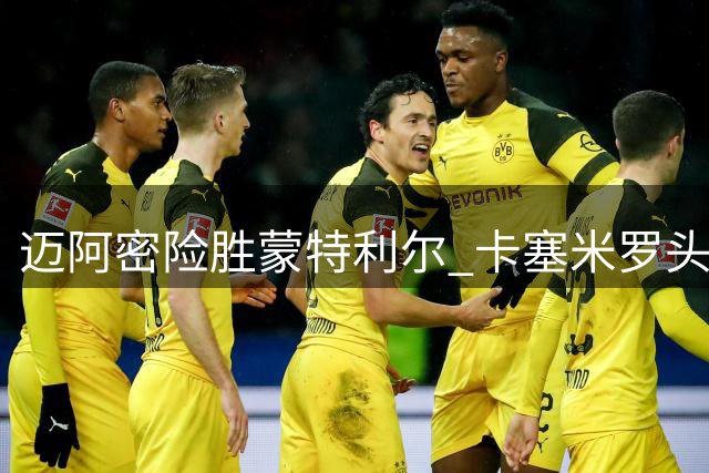 迈阿密险胜蒙特利尔 卡塞米罗头球制胜