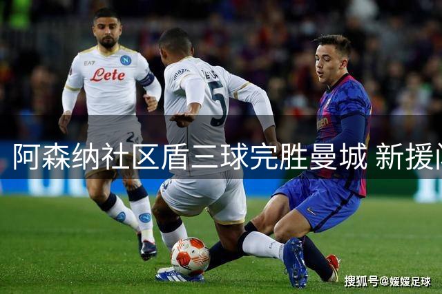 阿森纳社区盾三球完胜曼城 新援闪耀助枪手卫冕占先机