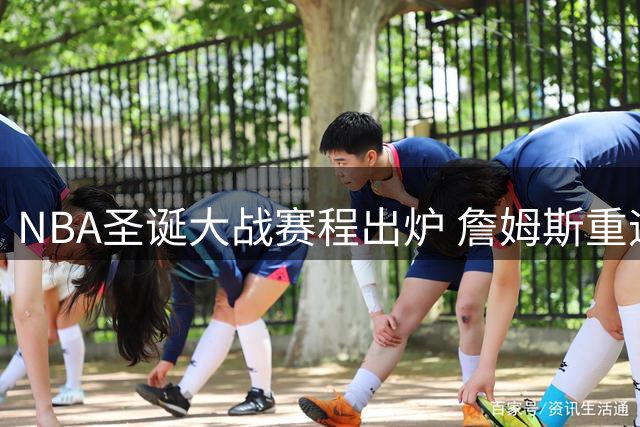 NBA圣诞大战赛程出炉 詹姆斯重迎旧主引关注